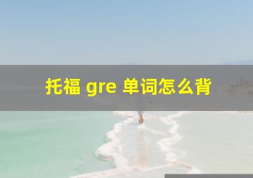 托福 gre 单词怎么背